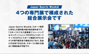 Japan Sports Weekは４つの専門展で構成された総合展示会です