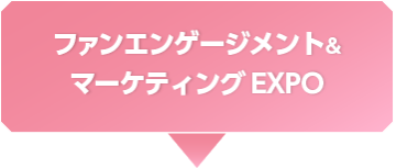 ファンエンゲージメント＆マーケティングEXPO 